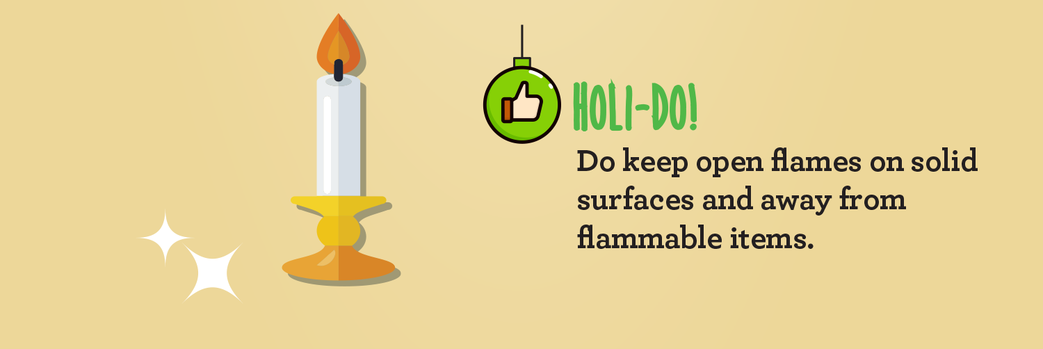 Holi-Do. Do use open flames on solid surfaces and away from flammable items.