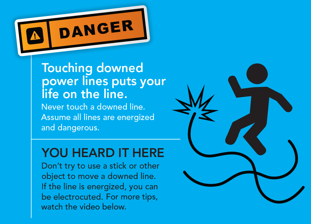 Touching downed power lines puts your life on the line. Never touch a downed line. Assume all lines are energized and dangerous. You heard it here. Don't try to use a stick or other objsect to move a downed line. If the line is energized, you can be electrocuted. Learn more.